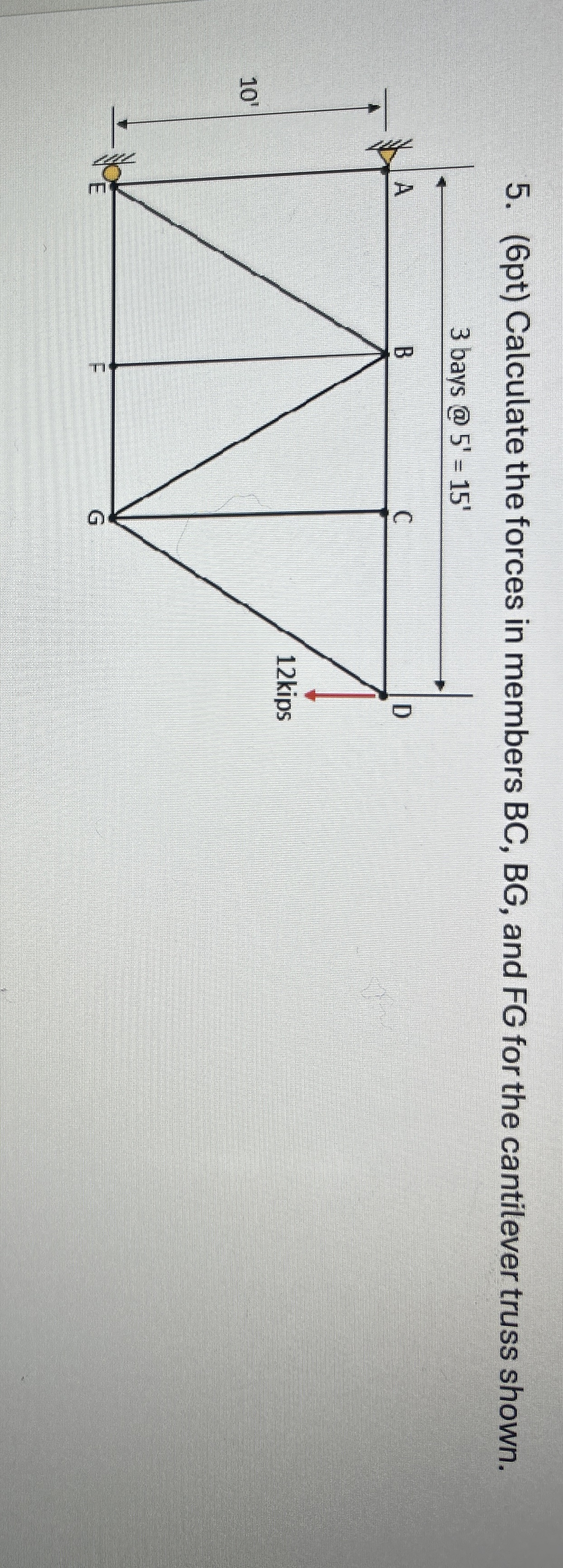 ( 6 pt ) Calculate the forces in members BC , BG