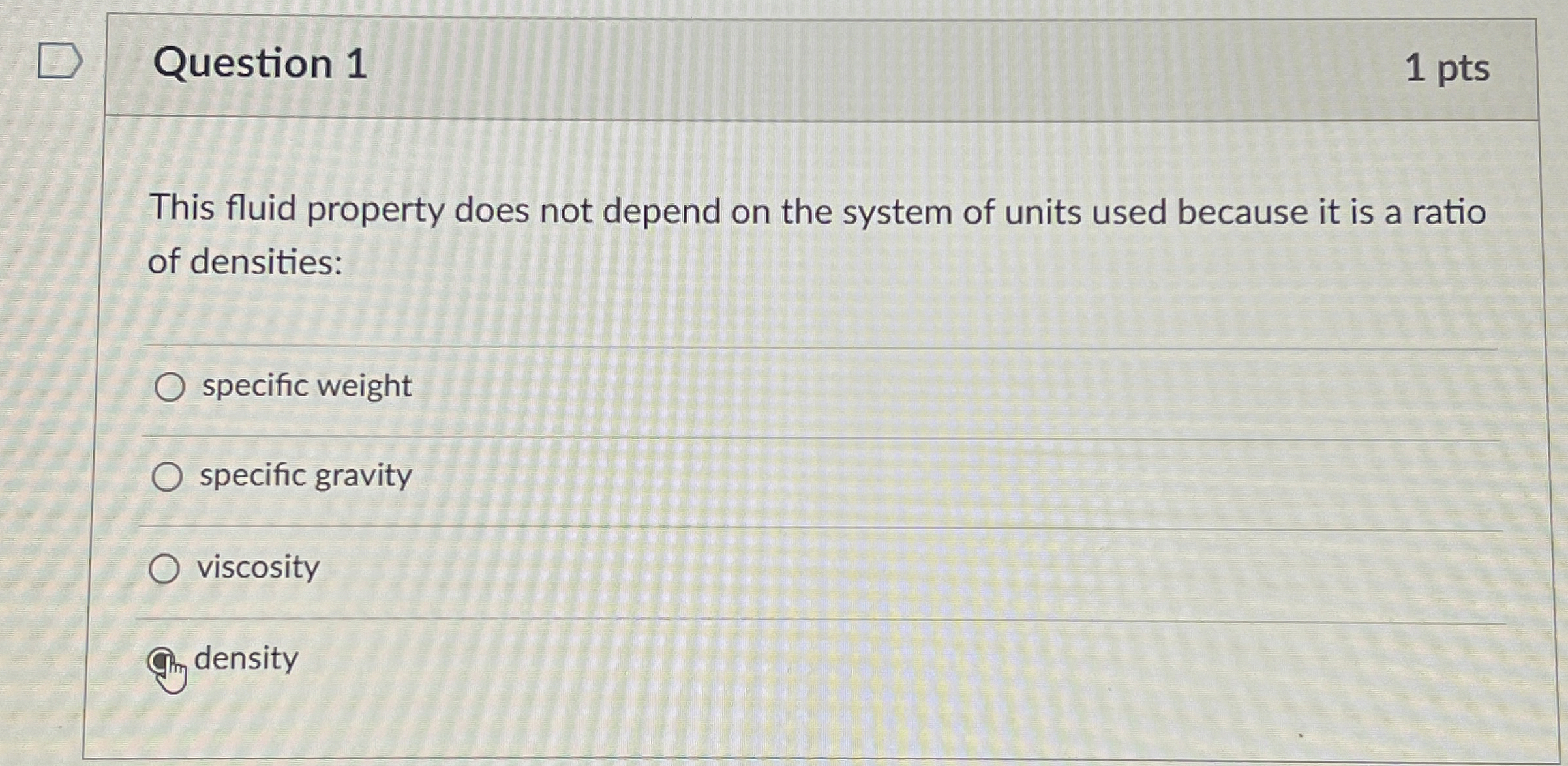 Question 1 1 pts This fluid property does not