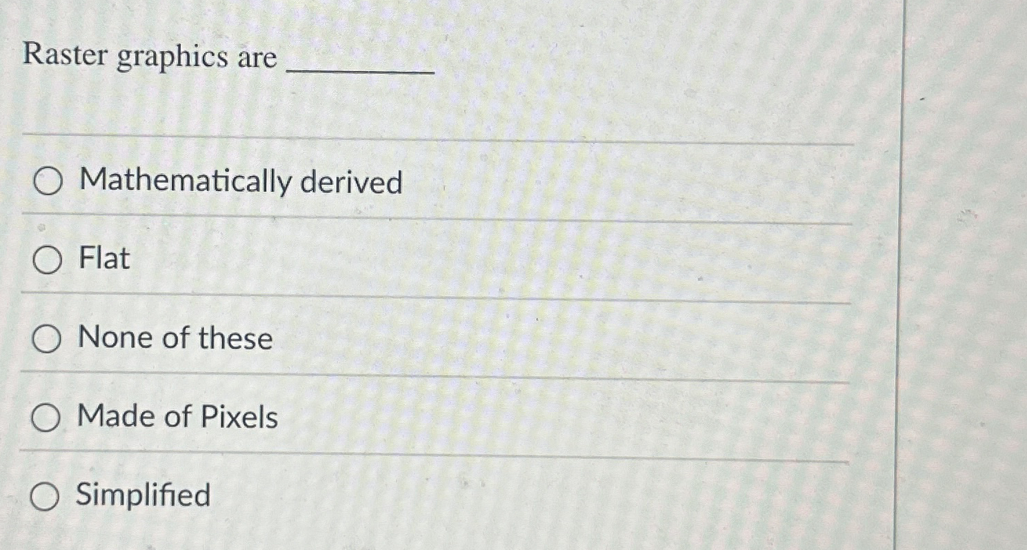 Raster graphics are Mathematically derived Flat