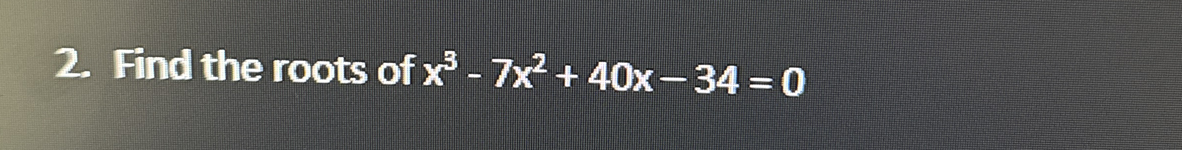 Find the roots of x 3 - 7 x 2 + 4 0 x - 3 4 = 0