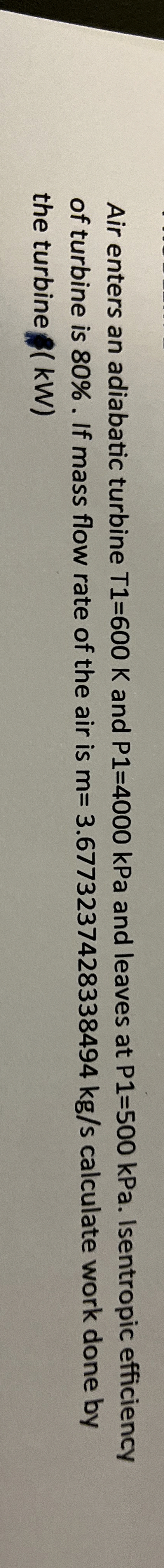Air enters an adiabatic turbine T 1 = 6 0 0 K and