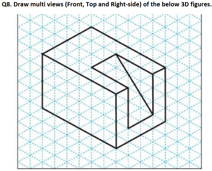 Q 8 . Draw multi views ( Front , Top and Right -