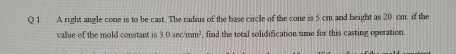 Q 1 A right angle cone is to be cast. The radrus