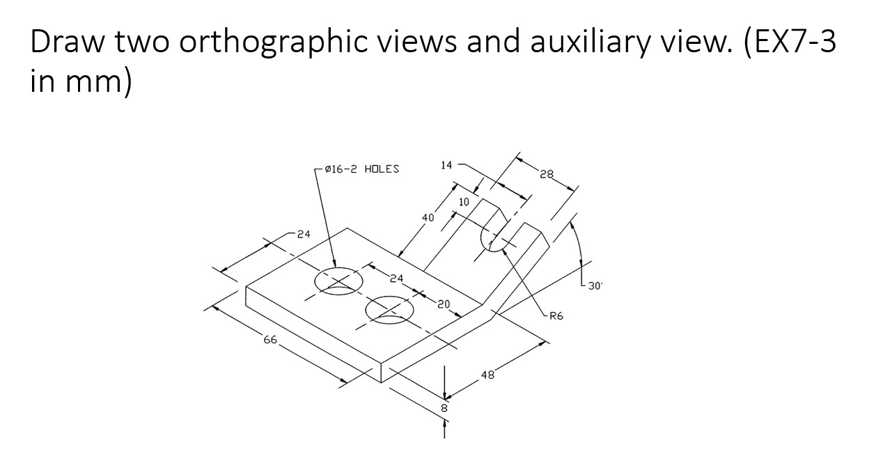 Draw two orthographic views and auxiliary view. (