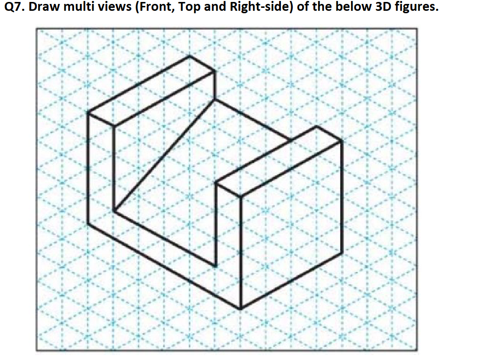 Q 7 . Draw multi views ( Front , Top and Right -