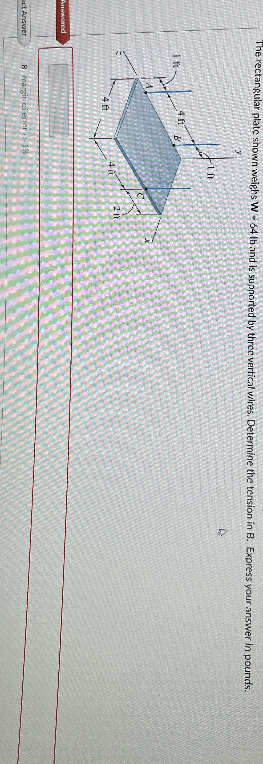 The rectangular plate shown weighs W = 6 4 l b