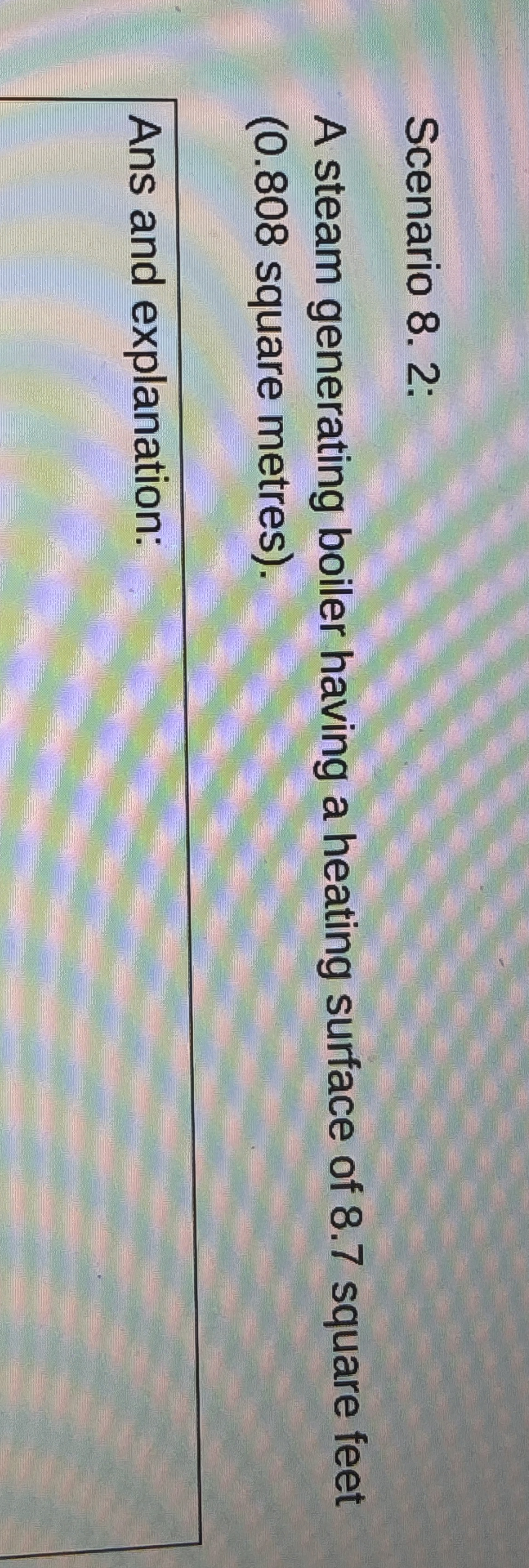 Scenario 8 . 2 : A steam generating boiler having