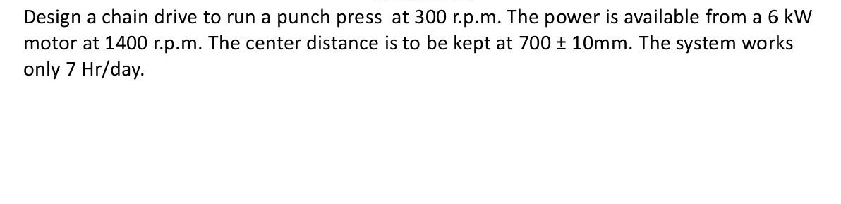 Design a chain drive to run a punch press at 3 0