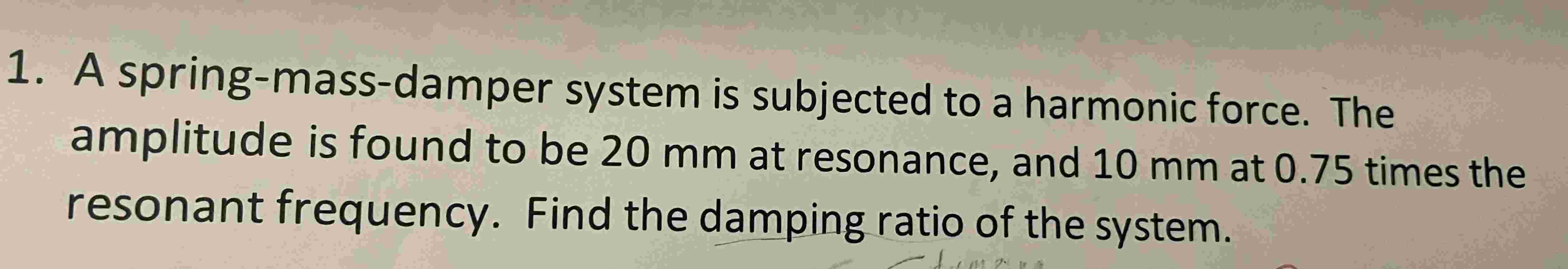 1 . A spring - mass - damper system is subjected