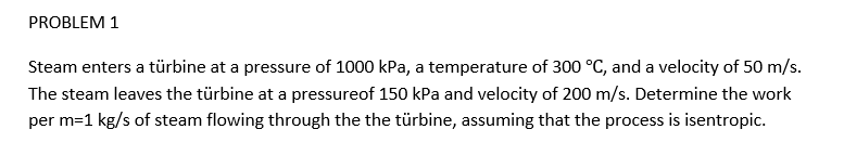PROBLEM 1 Steam enters a t rbine at a pressure of