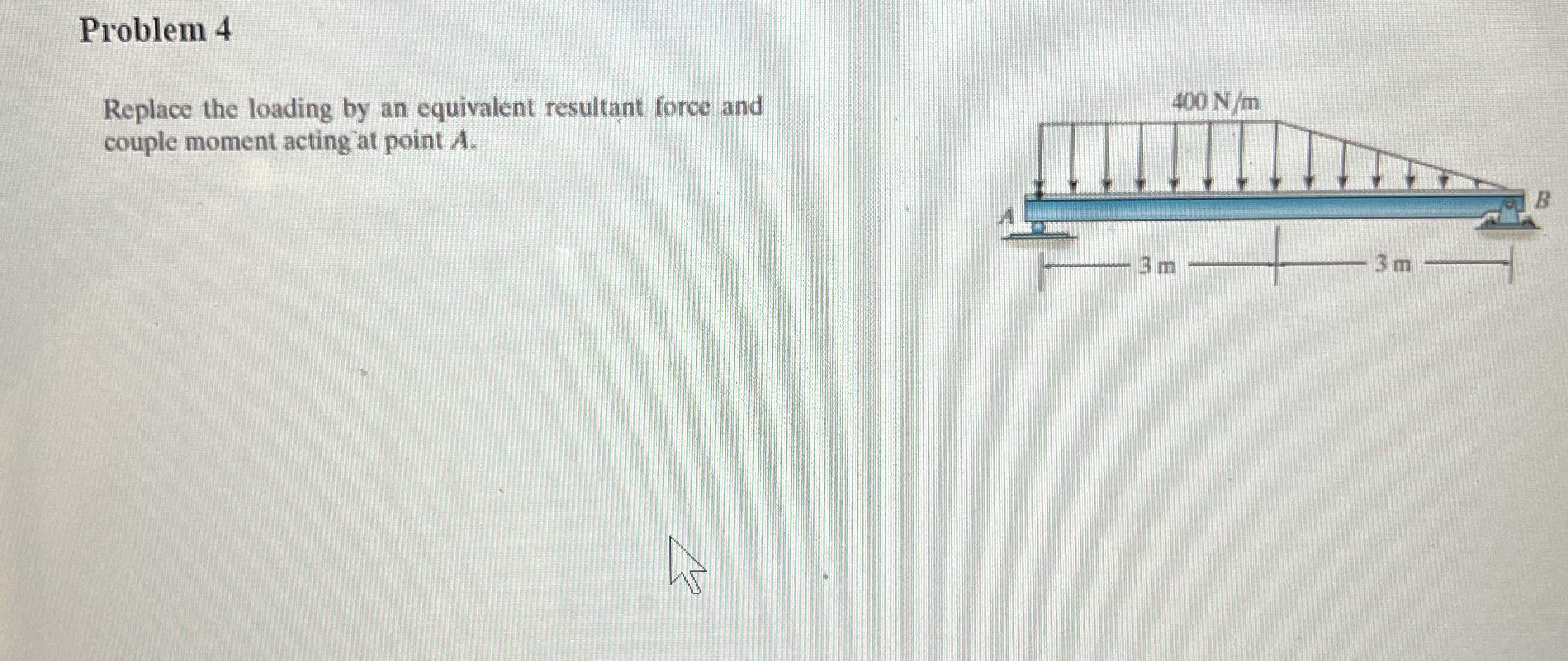 Problem 4 Replace the loading by an equivalent