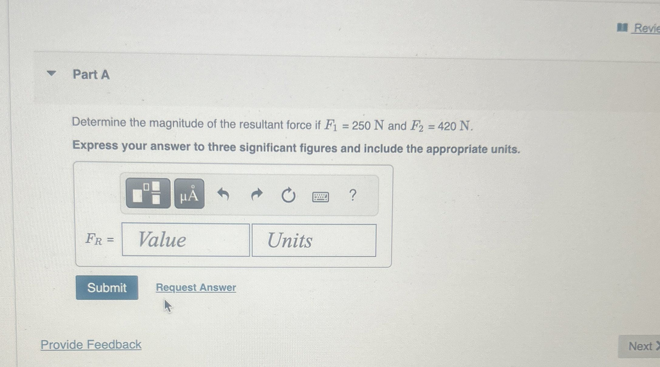 Part A Determine the magnitude of the resultant