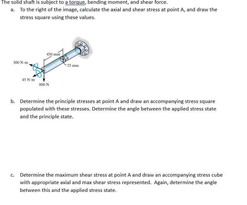The solid shaft is subject to a torque, bending