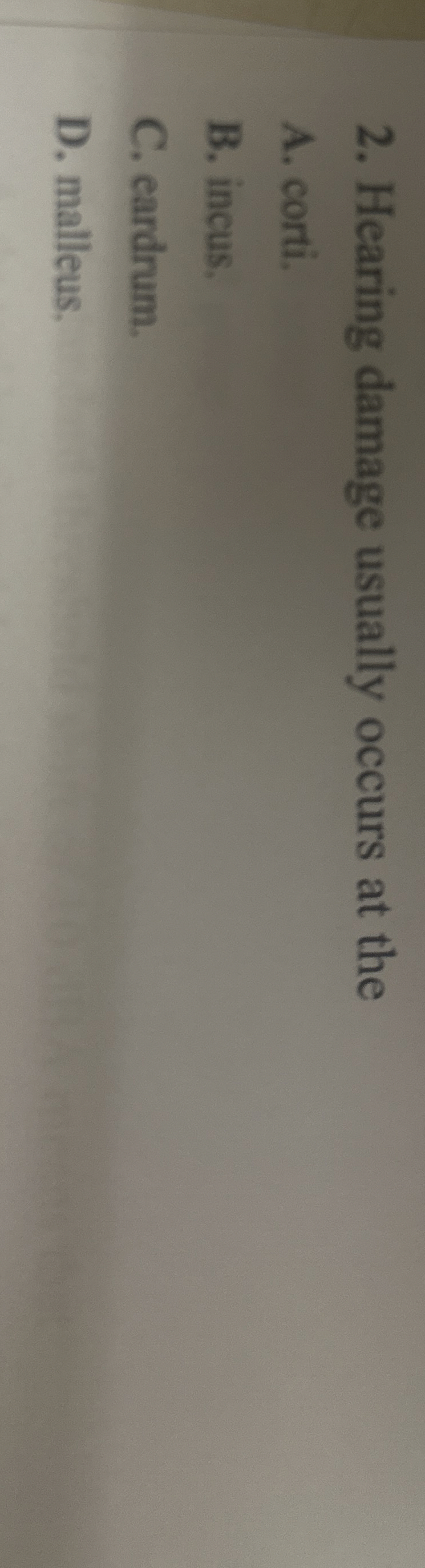 Hearing damage usually occurs at the A . corti. B