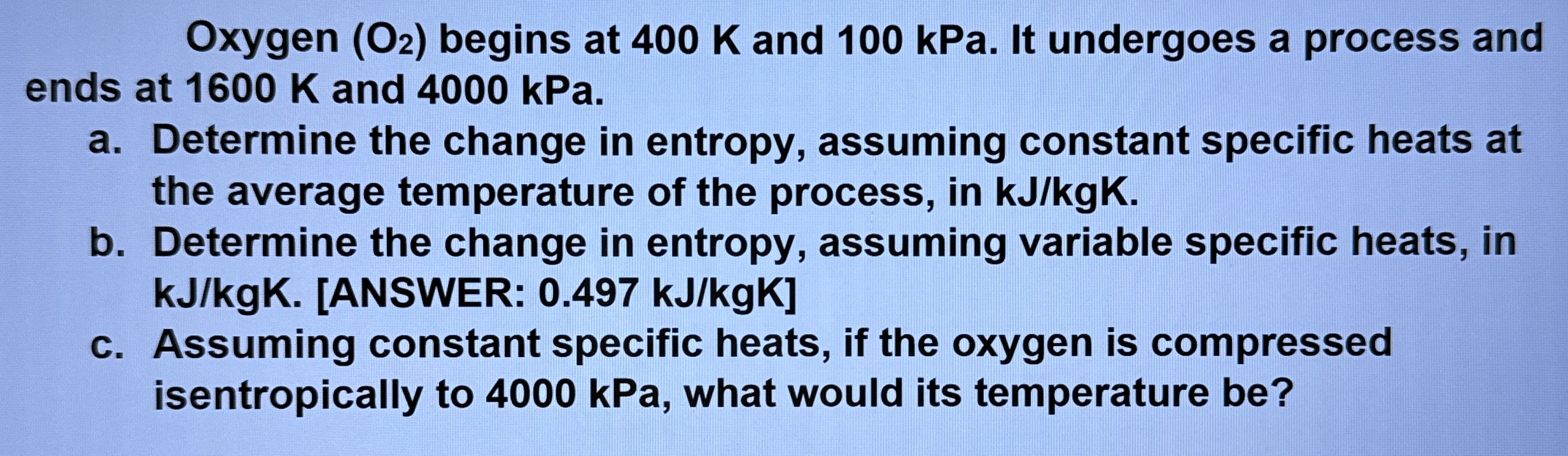 Oxygen ( O 2 ) begins at 4 0 0 K and 1 0 0 kPa .