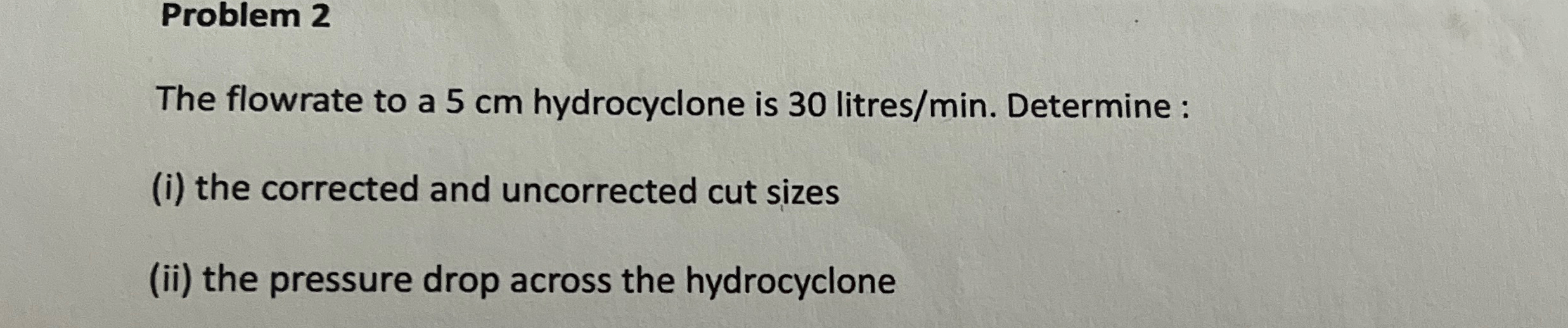 Problem 2 The flowrate to a 5 cm hydrocyclone is