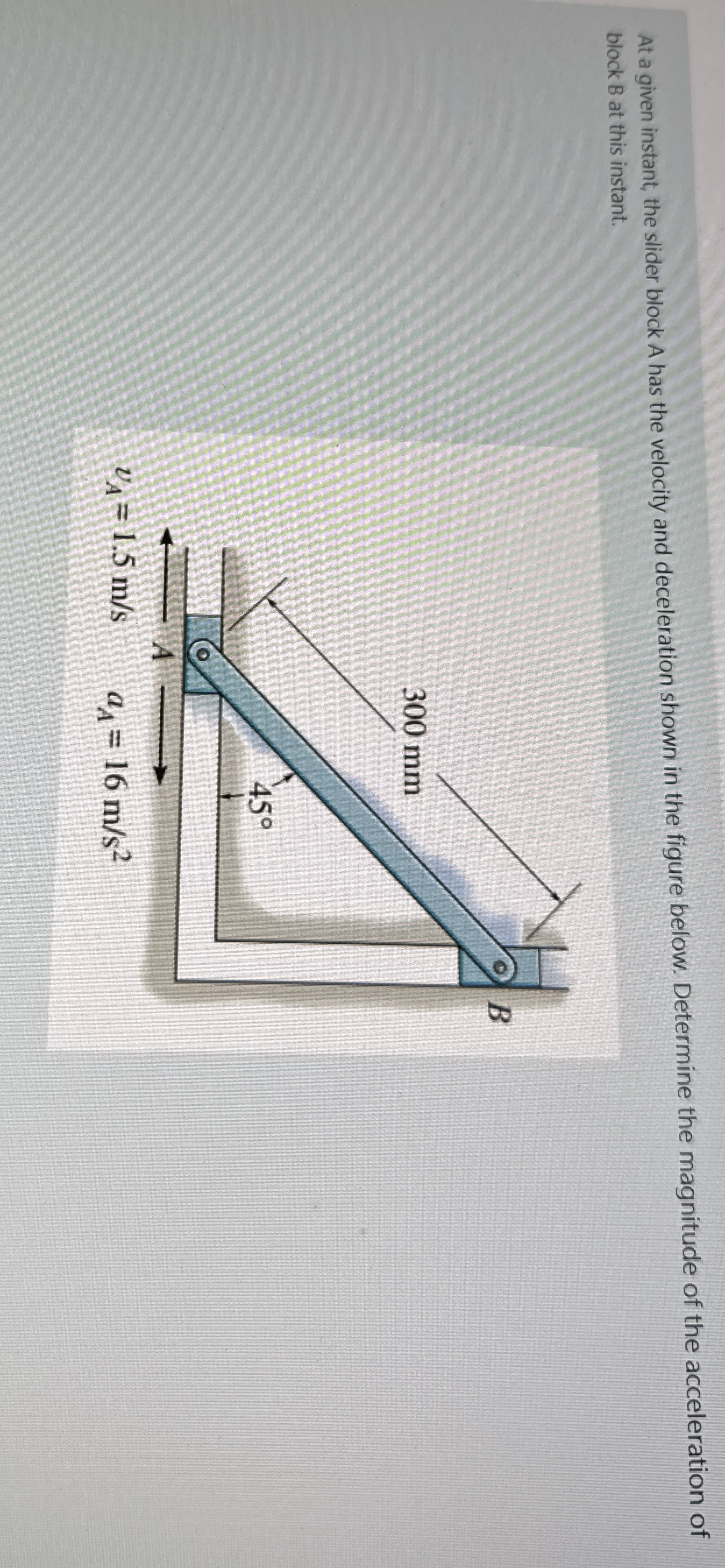 At a given instant, the slider block A has the
