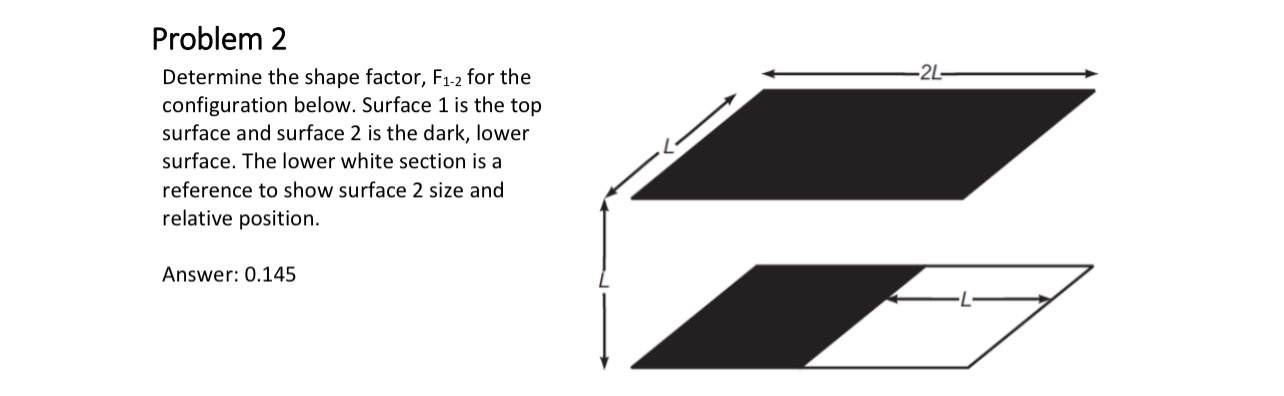 Problem 2 Determine the shape factor, F 1 - 2 for