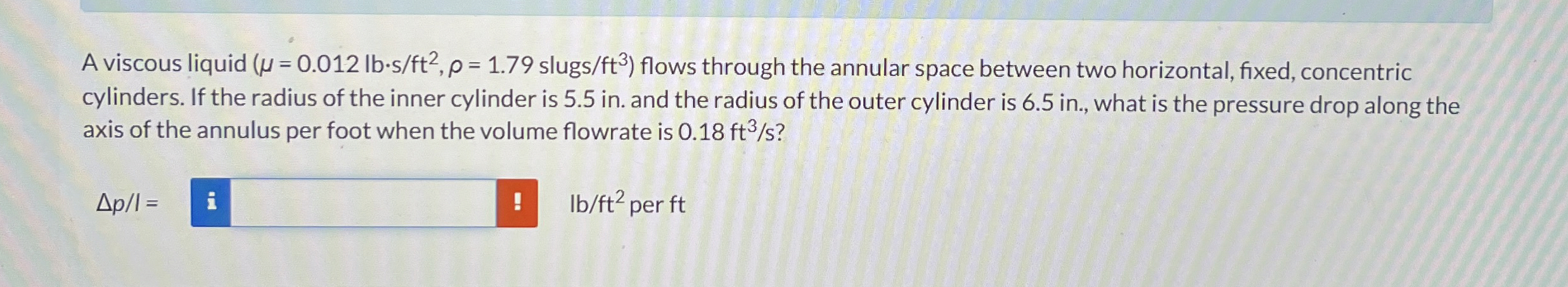 A viscous liquid ( = 0 . 0 1 2 l b * s f t 2 , =