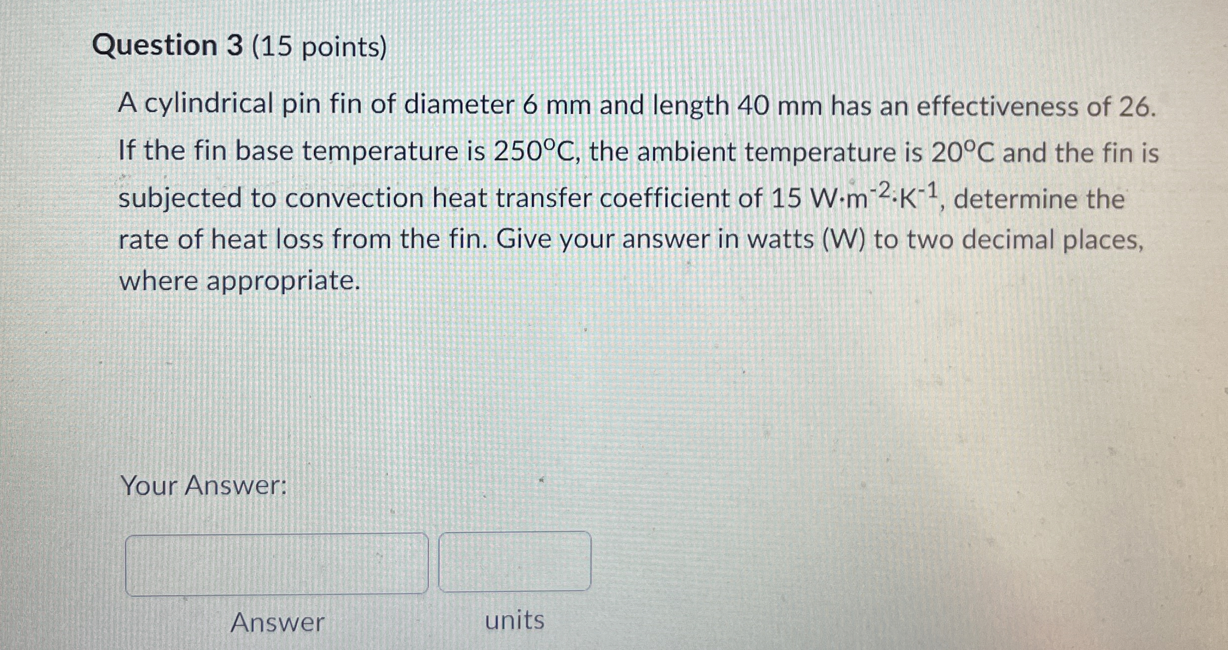 Question 3 ( 1 5 points ) A cylindrical pin fin