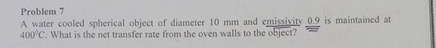 Problem 7 A water cooled spherical object of