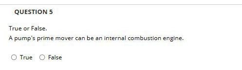 QUESTION 5 True or False. A pump's prime mover