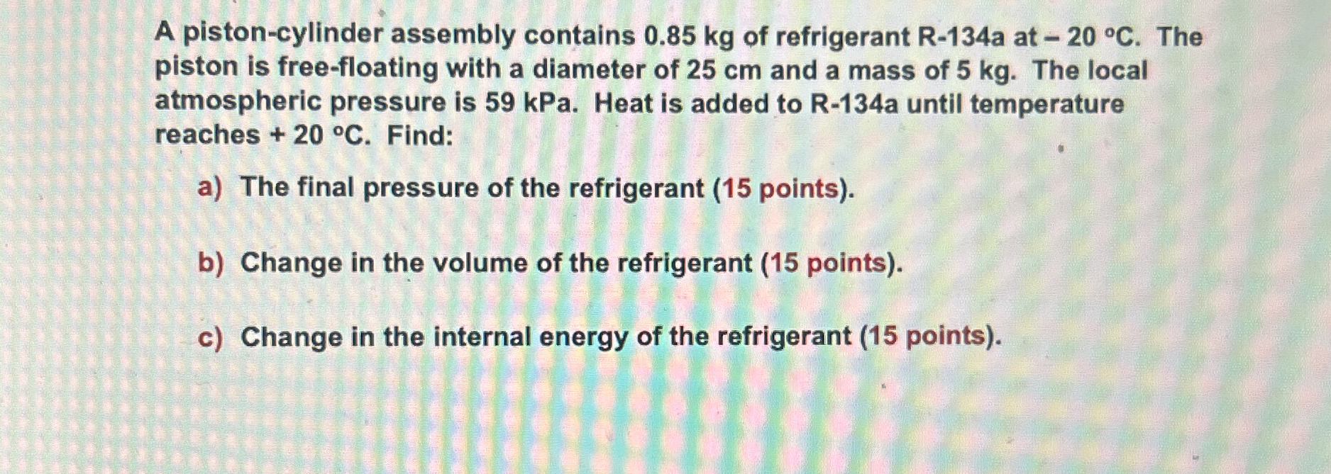 A piston - cylinder assembly contains 0 . 8 5 kg