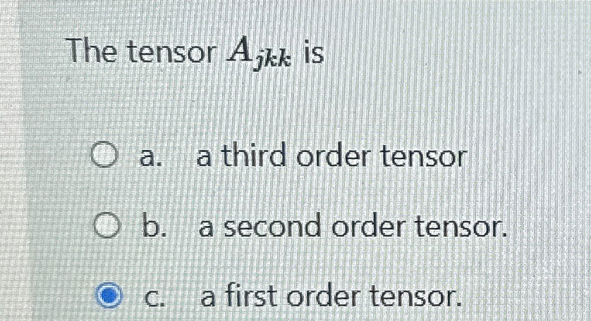 The tensor A j k k is a . a third order tensor b