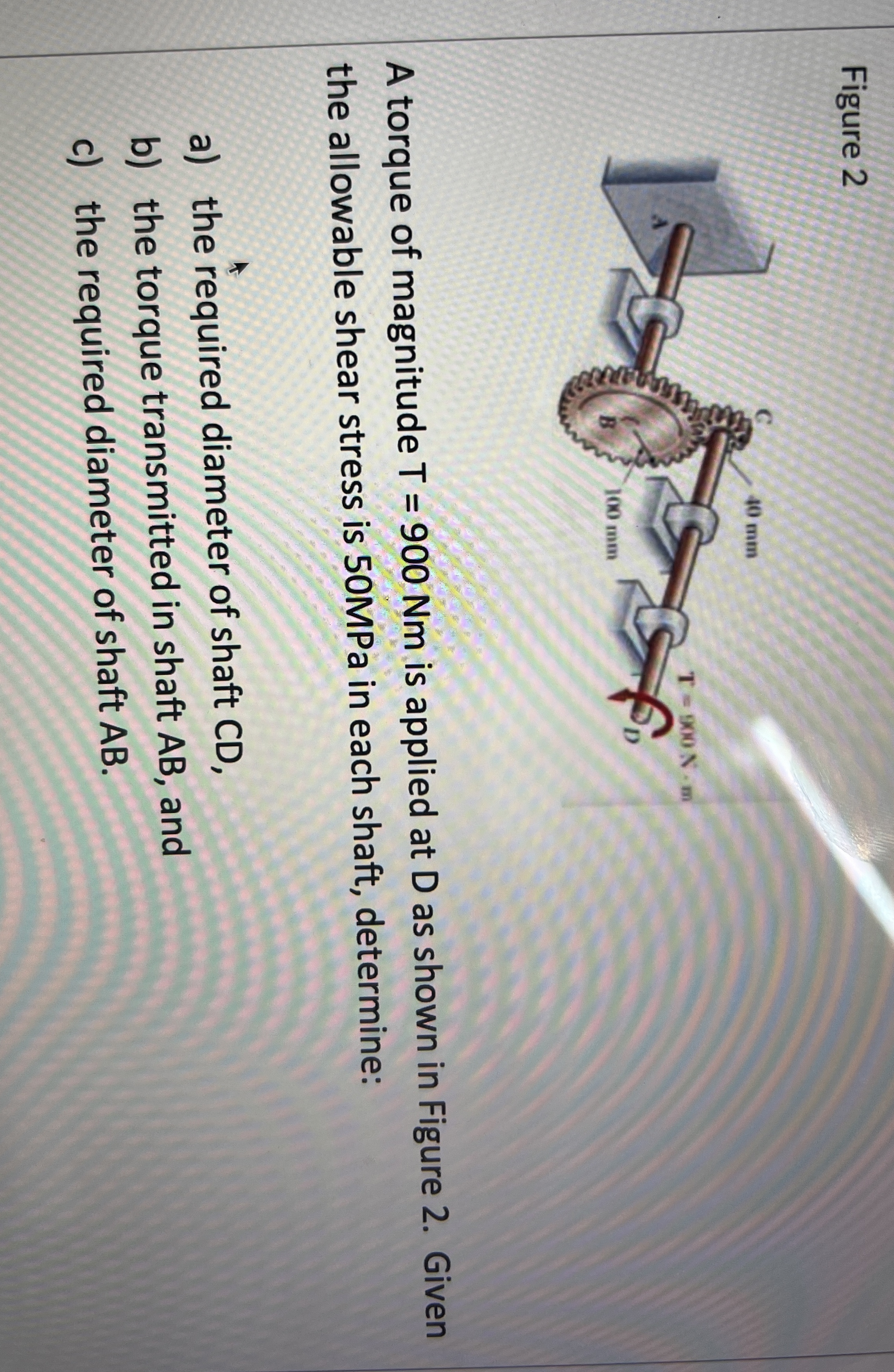 Figure 2 A torque of magnitude T = 9 0 0 N m is