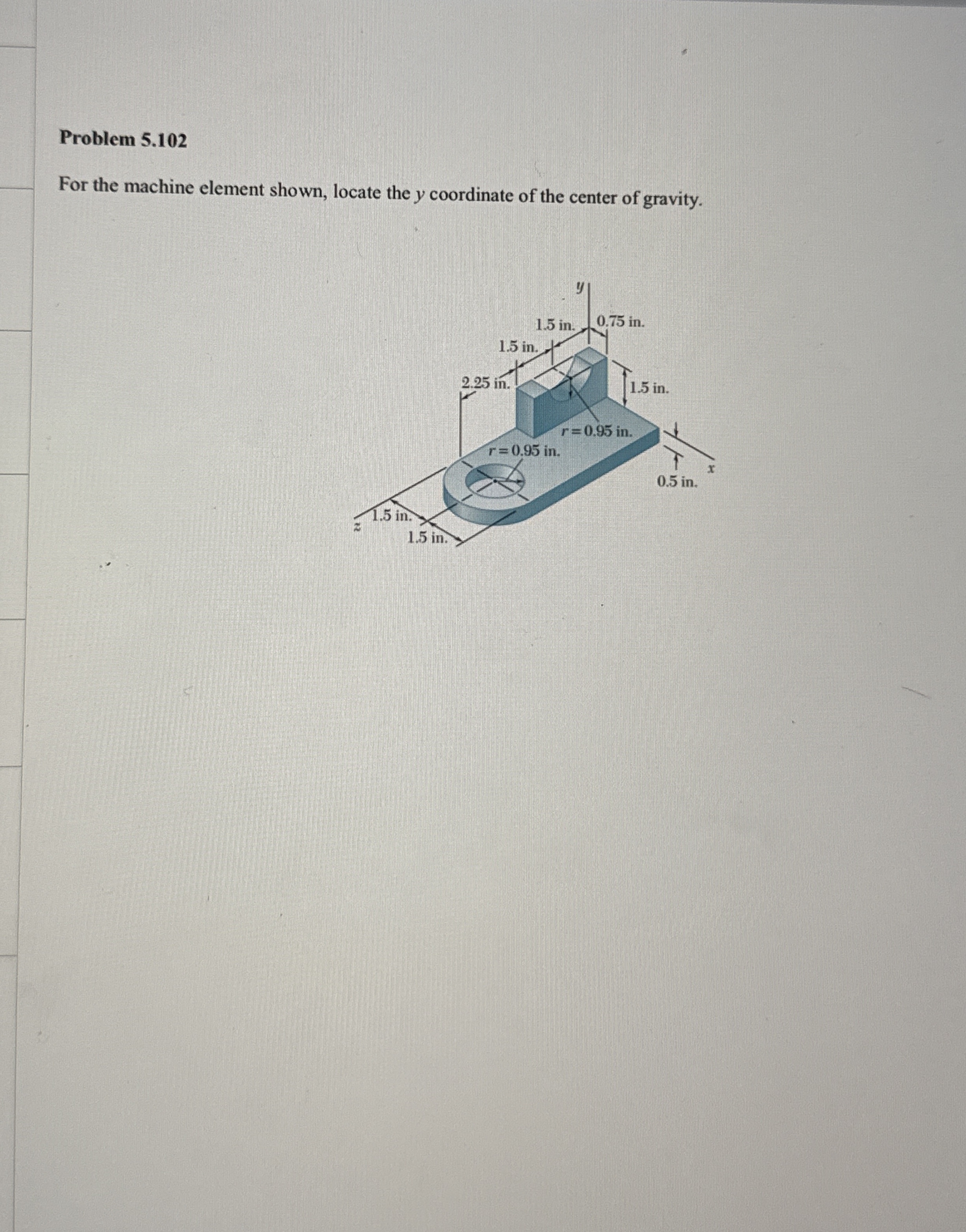 Problem 5 . 1 0 2 For the machine element shown,