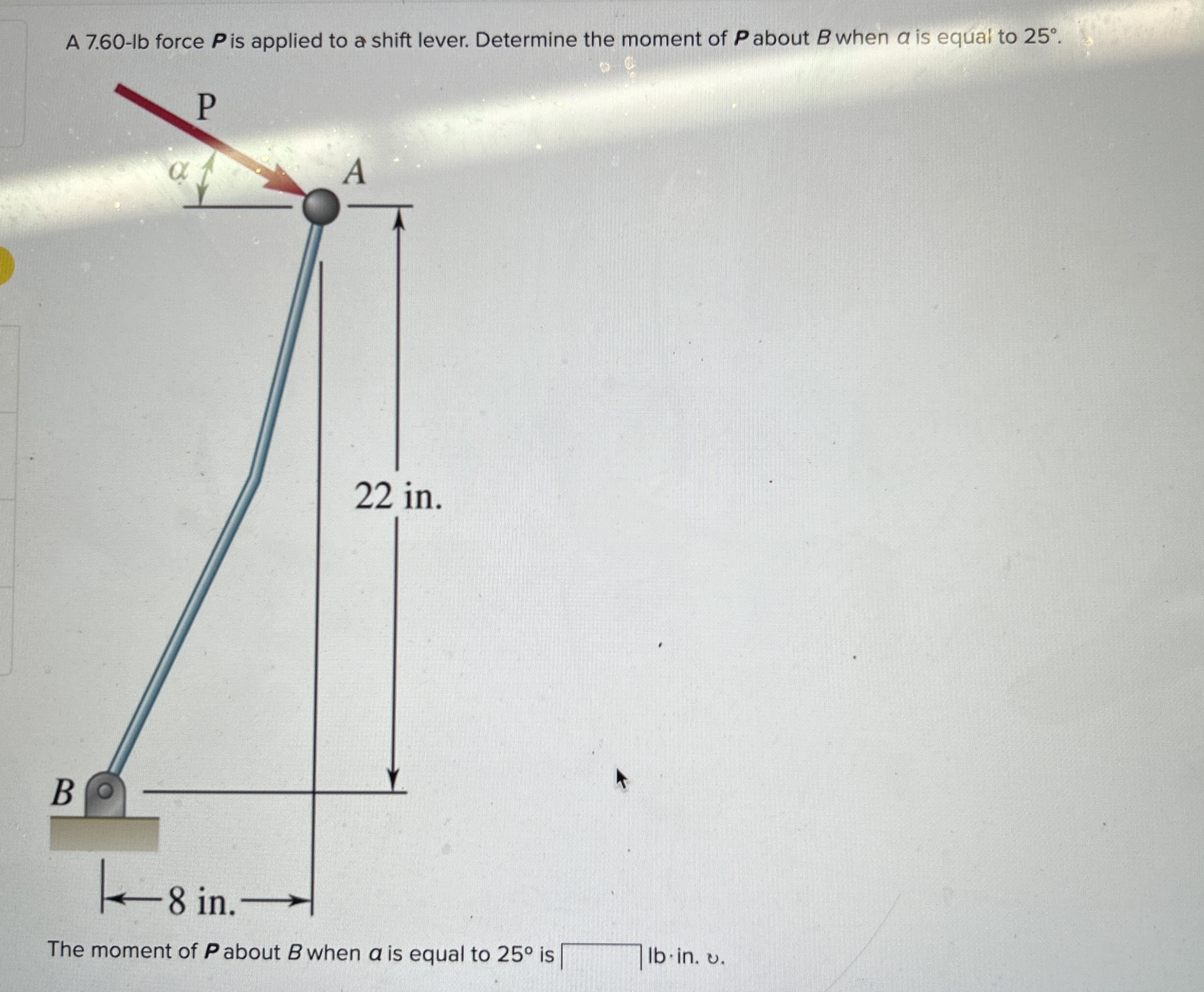 A 7 . 6 0 - lb force P is applied to a shift