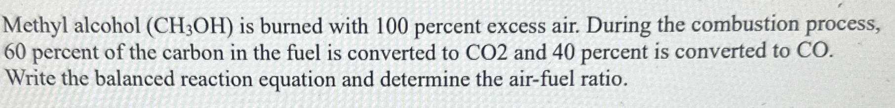 Methyl alcohol ( C H 3 O H ) is burned with 1 0 0