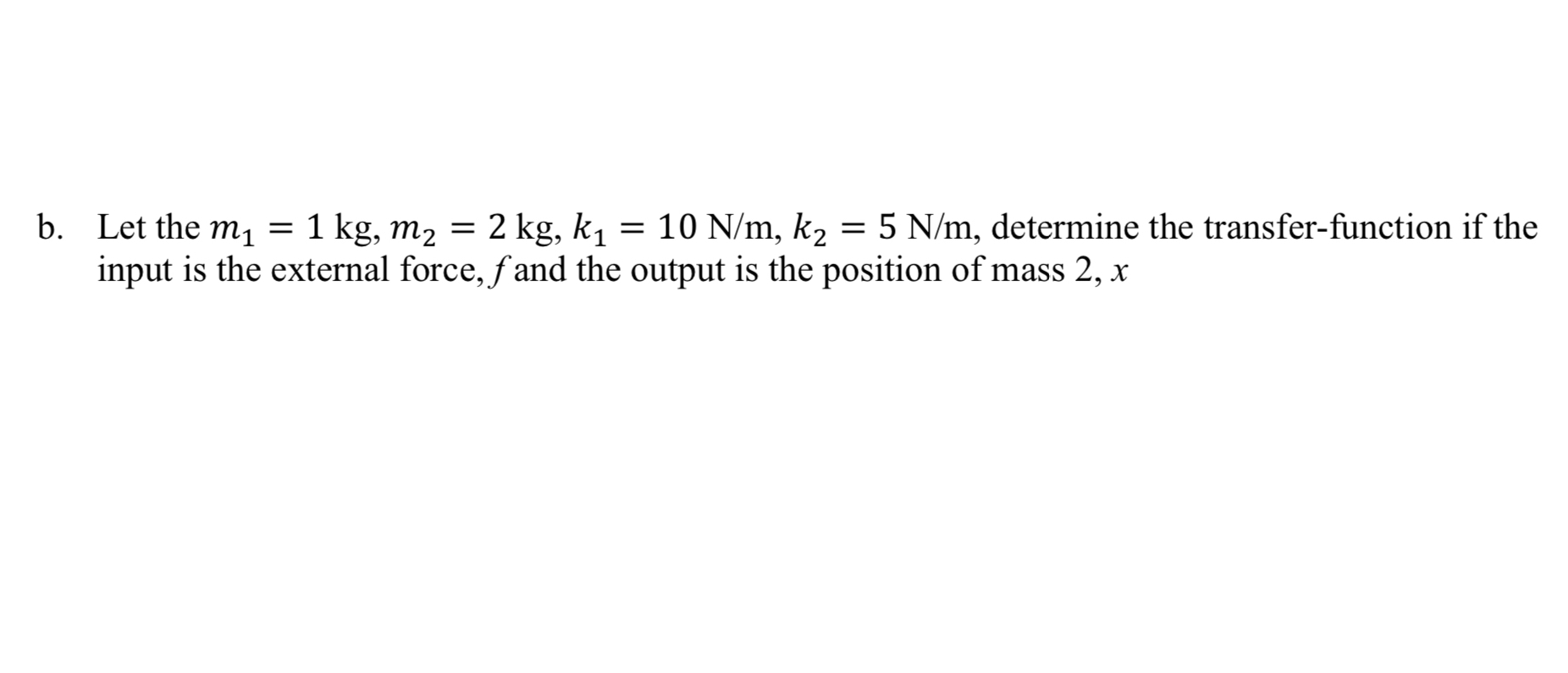 b . Let the m 1 = 1 k g , m 2 = 2 k g , k 1 = 1 0