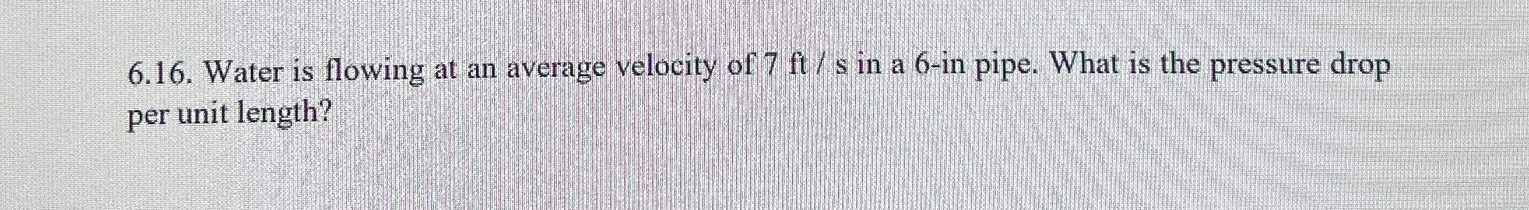 6 . 1 6 . Water is flowing at an average velocity