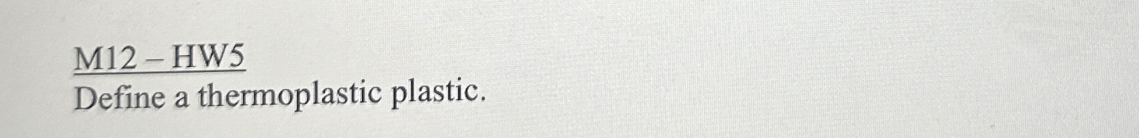 M 1 2 - HW 5 Define a thermoplastic plastic.