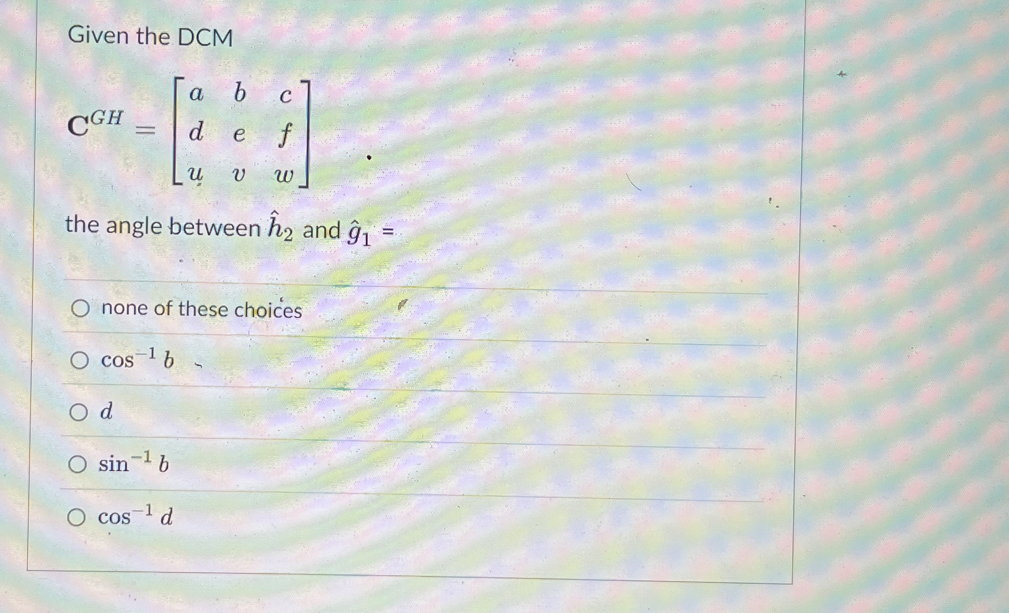 Given the DCM C G H = [ a b c d e f u v w ] the
