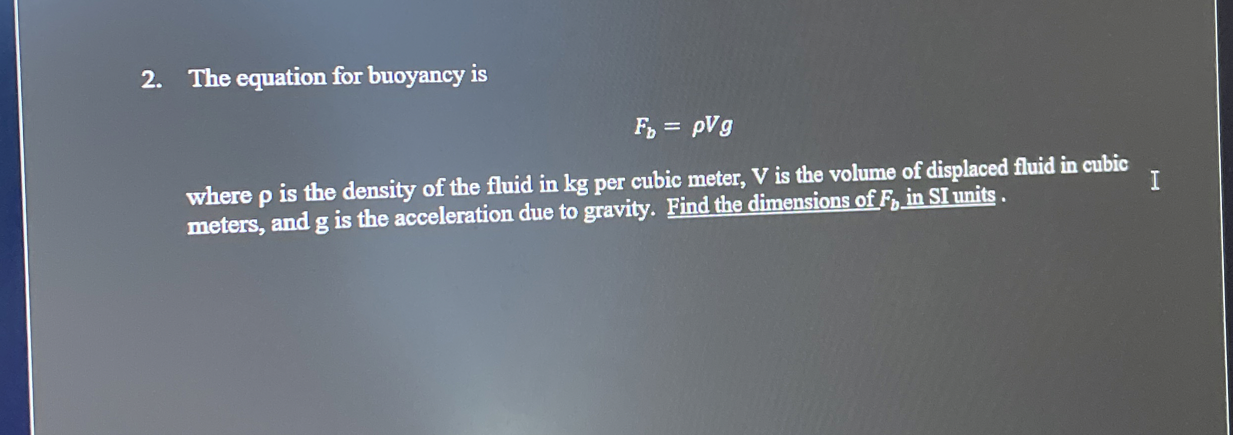 The equation for buoyancy is F b = V g where is
