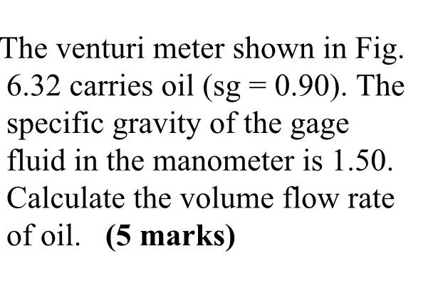 The venturi meter shown in Fig. 6 . 3 2 carries