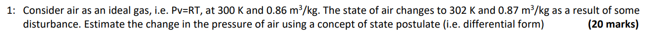 1 : Consider air as an ideal gas, i . e . P v = R