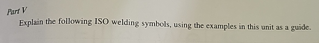 Part V Explain the following ISO welding symbols,