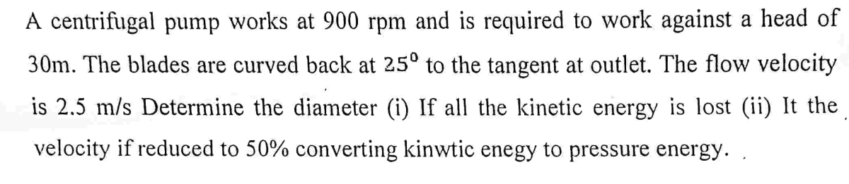 A centrifugal pump works at 9 0 0 rpm and is