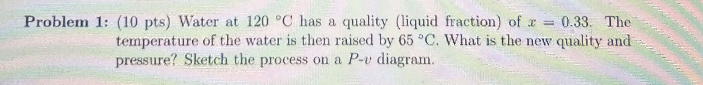 Problem 1 : ( 1 0 pts ) Water at 1 2 0 C has a