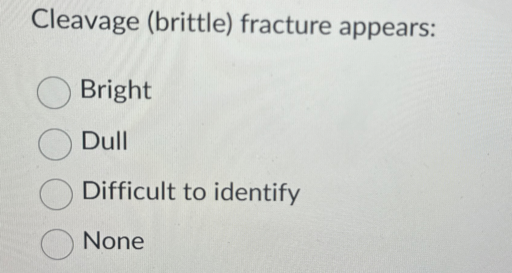 Cleavage ( brittle ) fracture appears: Bright