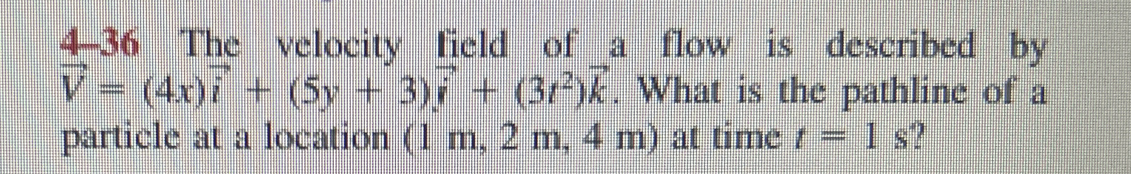 4 - 3 6 The velocity lield of a flow is described
