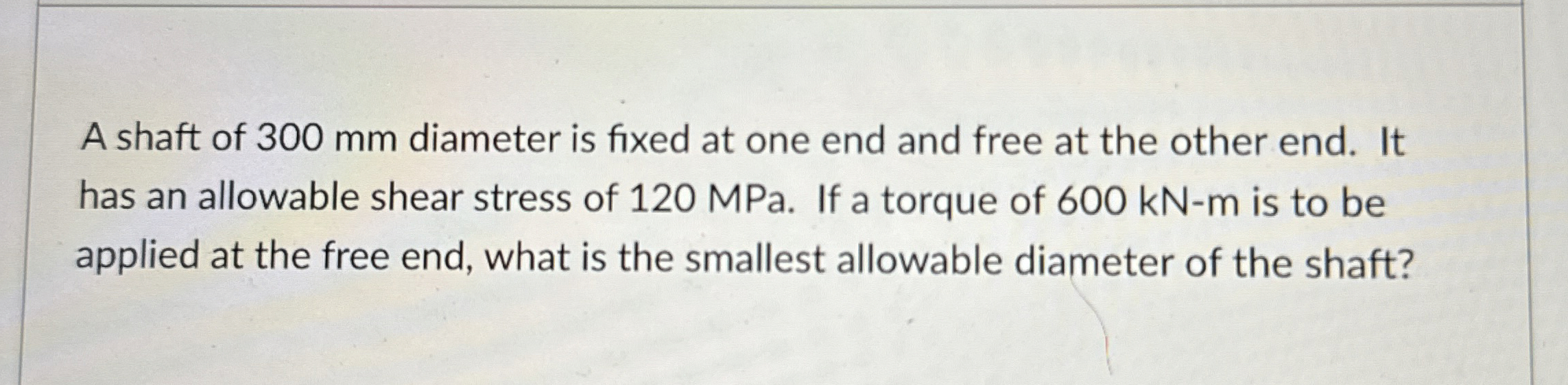 A shaft of 3 0 0 mm diameter is fixed at one end