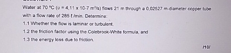Water at ) = ( 4 , 1 1 1 0 - 7 m 2 s flows 2 1 m