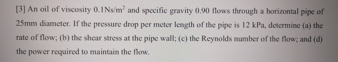 [ 3 ] An oil of viscosity 0 . 1 N s m 2 and