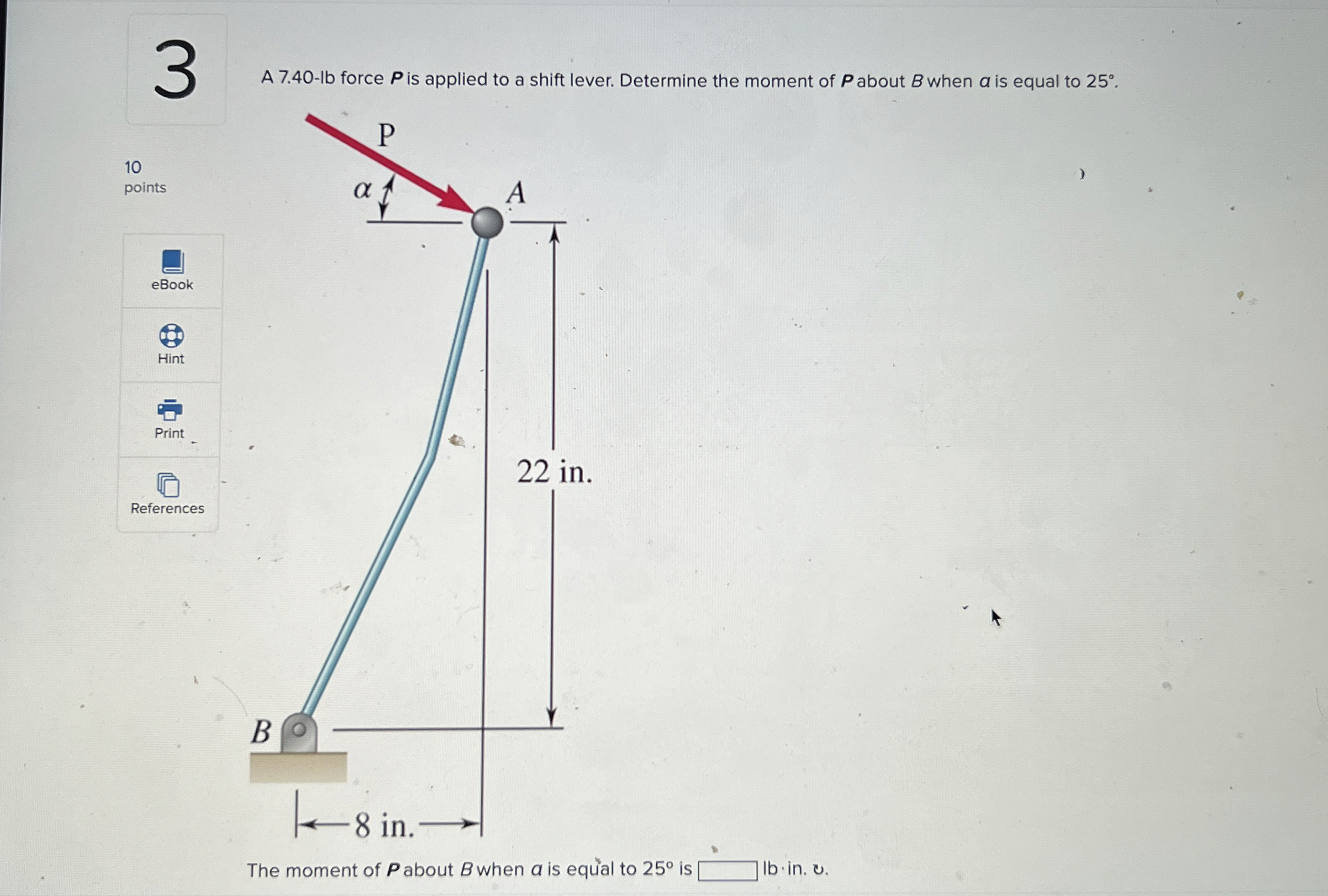 A 7 . 4 0 - lb force P is applied to a shift