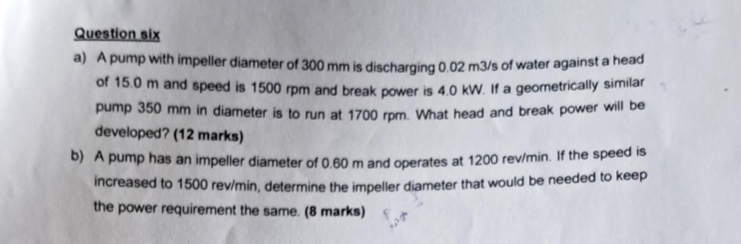 Question six a ) A pump with impeller diameter of