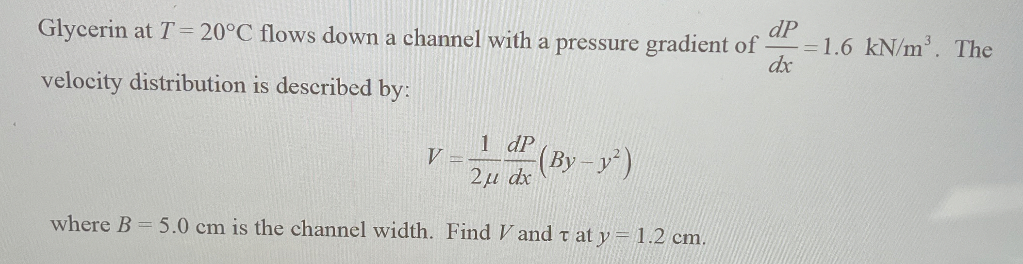 Glycerin at T = 2 0 C flows down a channel with a